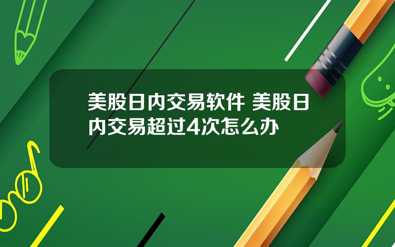 美股日内交易软件 美股日内交易超过4次怎么办